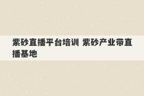 紫砂直播平台培训 紫砂产业带直播基地