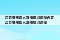 江苏省残疾人直播培训课程内容 江苏省残疾人直播培训课程