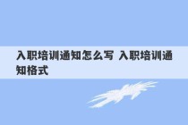 入职培训通知怎么写 入职培训通知格式