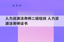 人力资源法务师二级培训 人力资源法务师证书