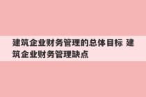 建筑企业财务管理的总体目标 建筑企业财务管理缺点