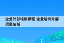 企业外部培训课程 企业培训外部渠道包括