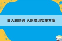 田入职培训 入职培训实施方案