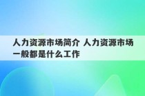 人力资源市场简介 人力资源市场一般都是什么工作