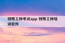 特殊工种考试app 特殊工种培训软件