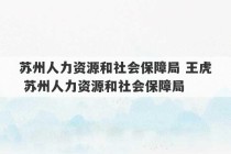 苏州人力资源和社会保障局 王虎 苏州人力资源和社会保障局