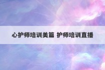 心护师培训美篇 护师培训直播