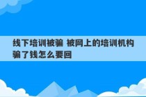 线下培训被骗 被网上的培训机构骗了钱怎么要回