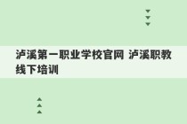 泸溪第一职业学校官网 泸溪职教线下培训