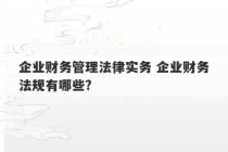 企业财务管理法律实务 企业财务法规有哪些?