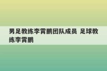 男足教练李霄鹏团队成员 足球教练李霄鹏