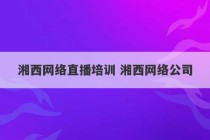 湘西网络直播培训 湘西网络公司