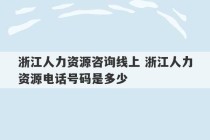 浙江人力资源咨询线上 浙江人力资源电话号码是多少