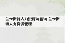 兰卡斯特人力资源与咨询 兰卡斯特人力资源管理