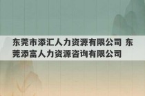 东莞市添汇人力资源有限公司 东莞添富人力资源咨询有限公司