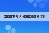 直播营销考试 福建直播营销培训