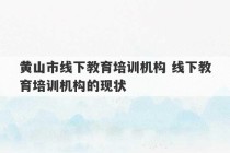 黄山市线下教育培训机构 线下教育培训机构的现状