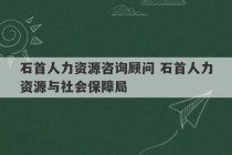 石首人力资源咨询顾问 石首人力资源与社会保障局