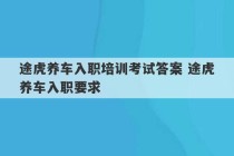 途虎养车入职培训考试答案 途虎养车入职要求