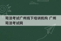 司法考试广州线下培训机构 广州司法考试网