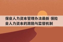 保业人力资本管理办法最新 保险业人力资本的激励与监督机制