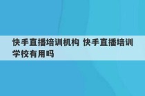 快手直播培训机构 快手直播培训学校有用吗