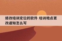 修改培训定位的软件 培训地点更改通知怎么写