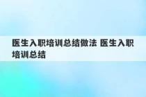 医生入职培训总结做法 医生入职培训总结