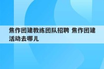 焦作团建教练团队招聘 焦作团建活动去哪儿