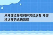 从外部选择培训师其优点有 外部培训师的选拔流程