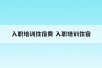 入职培训住宿费 入职培训住宿