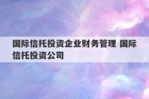 国际信托投资企业财务管理 国际信托投资公司