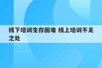 线下培训生存困难 线上培训不足之处