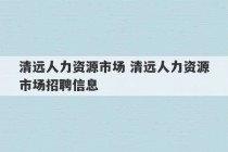 清远人力资源市场 清远人力资源市场招聘信息