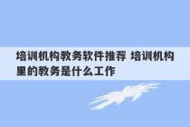 培训机构教务软件推荐 培训机构里的教务是什么工作