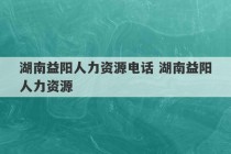 湖南益阳人力资源电话 湖南益阳人力资源