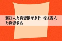 浙江人力资源报考条件 浙江省人力资源报名