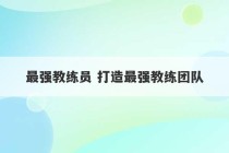 最强教练员 打造最强教练团队