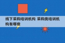 线下采购培训机构 采购类培训机构有哪些