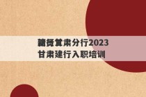 建行甘肃分行2023
新员工 甘肃建行入职培训