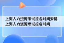 上海人力资源考试报名时间安排 上海人力资源考试报名时间