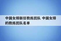 中国女排新任教练团队 中国女排的教练团队名单