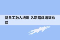 新员工融入培训 入职熔炼培训总结