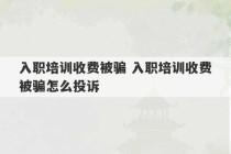 入职培训收费被骗 入职培训收费被骗怎么投诉