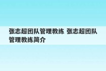 张志超团队管理教练 张志超团队管理教练简介