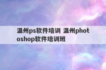 温州ps软件培训 温州photoshop软件培训班