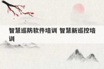 智慧巡防软件培训 智慧新巡控培训