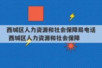 西城区人力资源和社会保障局电话 西城区人力资源和社会保障