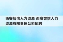 西安智信人力资源 西安智信人力资源有限责任公司招聘