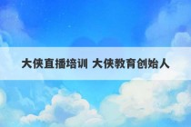 大侠直播培训 大侠教育创始人